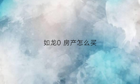 如龙0房产怎么买(如龙0房产经营攻略)
